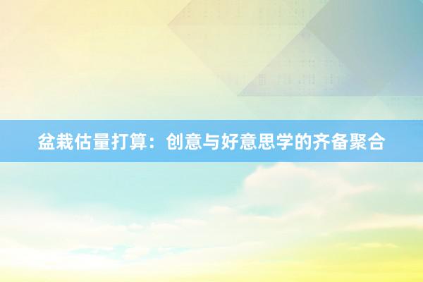 盆栽估量打算：创意与好意思学的齐备聚合