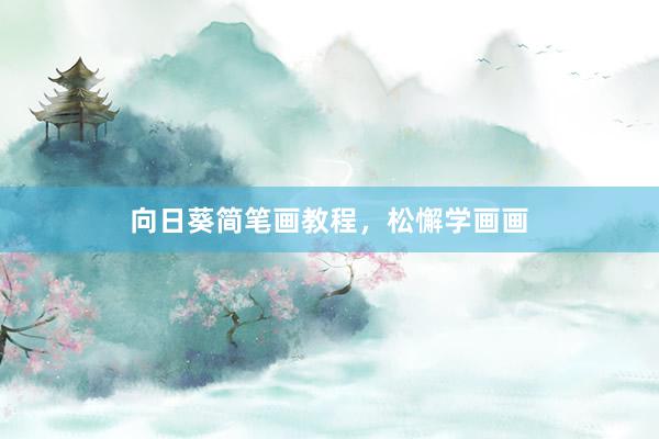 向日葵简笔画教程，松懈学画画